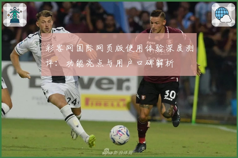 彩客网国际网页版使用体验深度测评：功能亮点与用户口碑解析