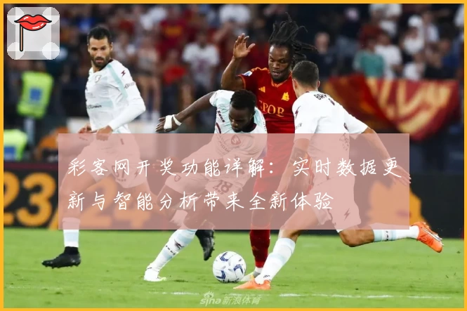 彩客网开奖功能详解：实时数据更新与智能分析带来全新体验