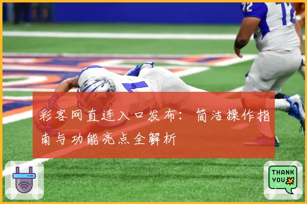 彩客网直连入口发布：简洁操作指南与功能亮点全解析