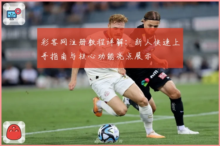 彩客网注册教程详解：新人快速上手指南与核心功能亮点展示
