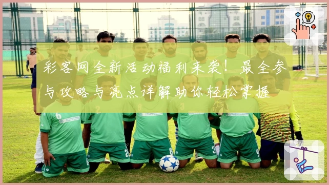 彩客网全新活动福利来袭！最全参与攻略与亮点详解助你轻松掌握