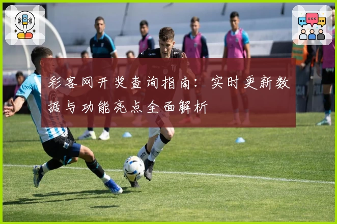 彩客网开奖查询指南:实时更新数据与功能亮点全面解析