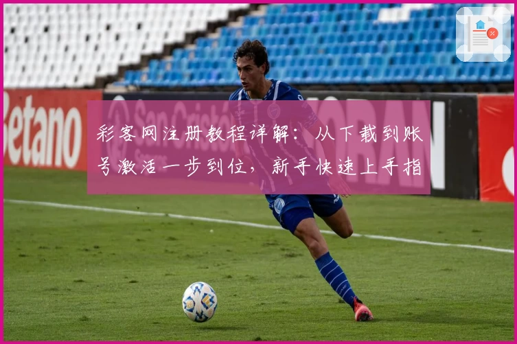 彩客网注册教程详解：从下载到账号激活一步到位，新手快速上手指南