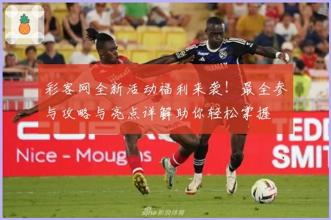 彩客网全新活动福利来袭！最全参与攻略与亮点详解助你轻松掌握