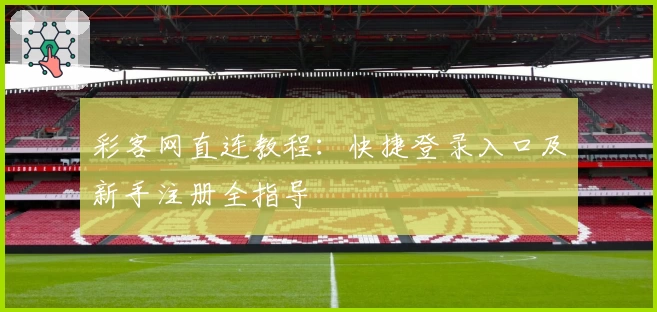 彩客网直连教程：快捷登录入口及新手注册全指导