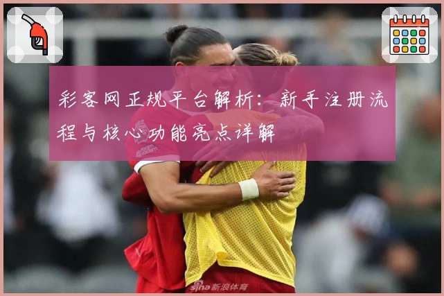 彩客网正规平台解析：新手注册流程与核心功能亮点详解