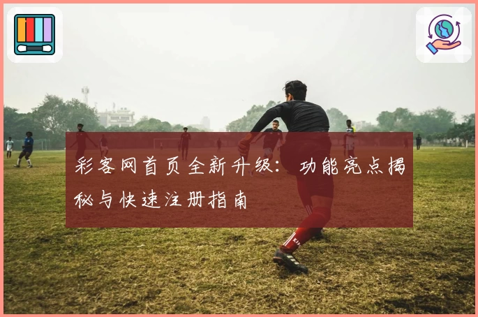 彩客网首页全新升级：功能亮点揭秘与快速注册指南