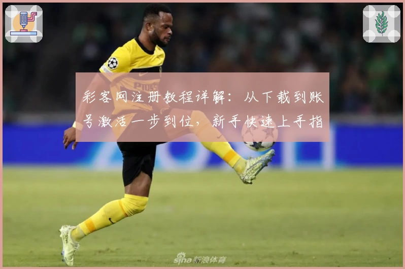 彩客网注册教程详解：从下载到账号激活一步到位，新手快速上手指南