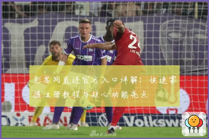 彩客网直连官方入口详解：快速掌握注册教程与核心功能亮点