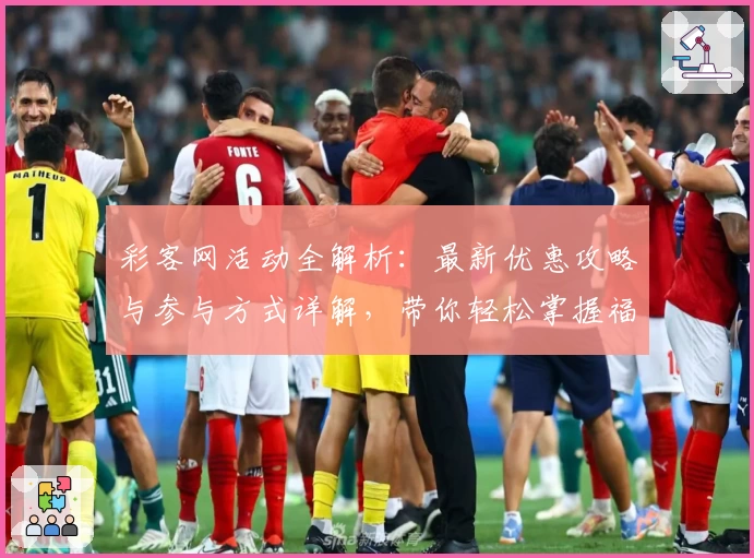 彩客网活动全解析：最新优惠攻略与参与方式详解，带你轻松掌握福利办理技巧