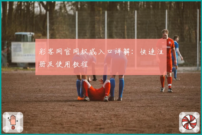 彩客网官网权威入口详解：快速注册及使用教程