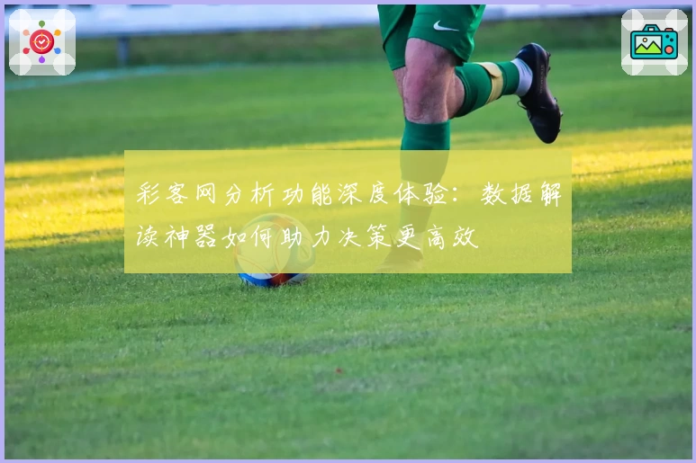 彩客网分析功能深度体验:数据解读神器如何助力决策更高效