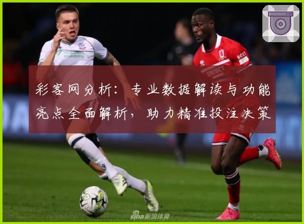 彩客网分析：专业数据解读与功能亮点全面解析，助力精准投注决策