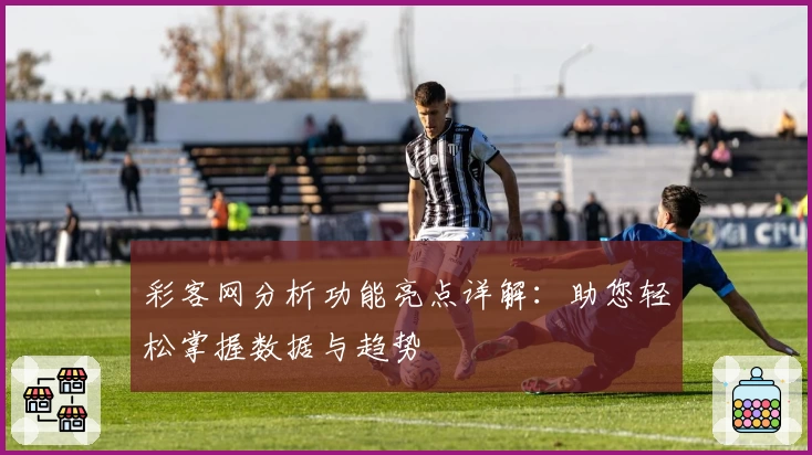 彩客网分析功能亮点详解：助您轻松掌握数据与趋势
