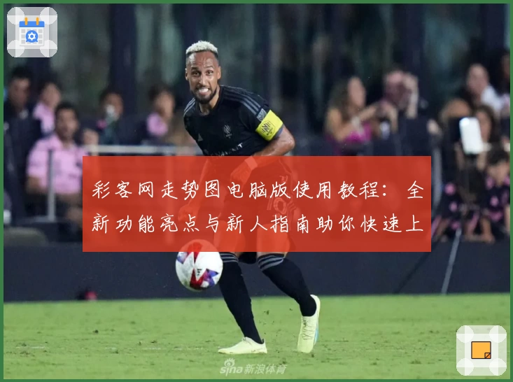 彩客网走势图电脑版使用教程：全新功能亮点与新人指南助你快速上手