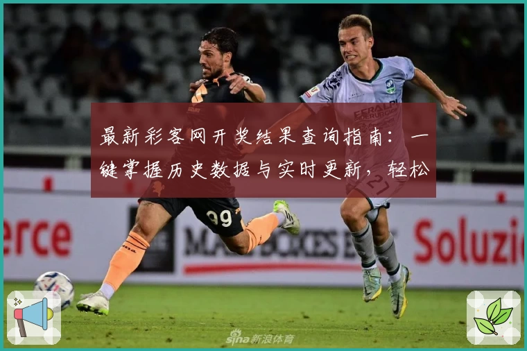 最新彩客网开奖结果查询指南：一键掌握历史数据与实时更新，轻松获取精准信息