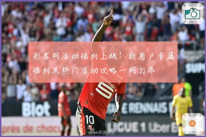 彩客网活动福利上线！新用户专属福利及热门活动攻略一网打尽