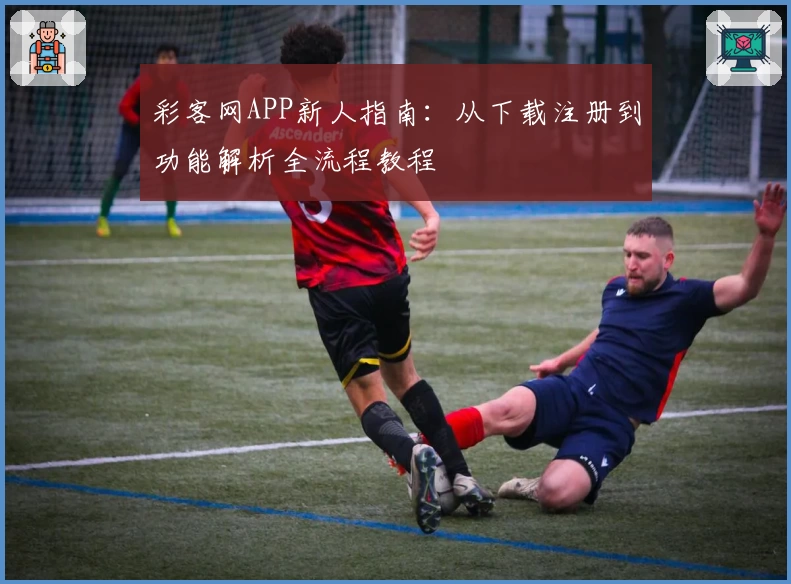 彩客网APP新人指南:从下载注册到功能解析全流程教程