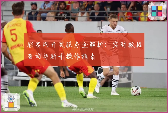 彩客网开奖服务全解析：实时数据查询与新手操作指南