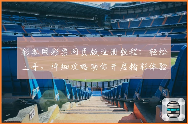 彩客网彩票网页版注册教程：轻松上手，详细攻略助你开启精彩体验