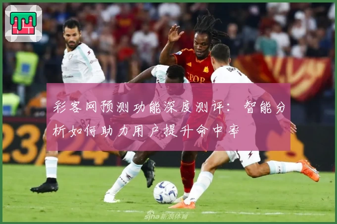 彩客网预测功能深度测评：智能分析如何助力用户提升命中率