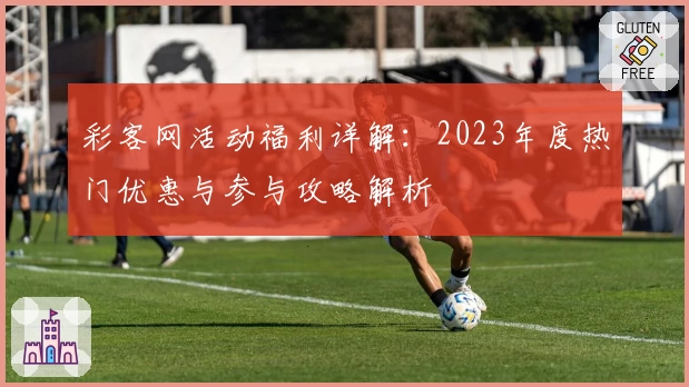 彩客网活动福利详解：2023年度热门优惠与参与攻略解析