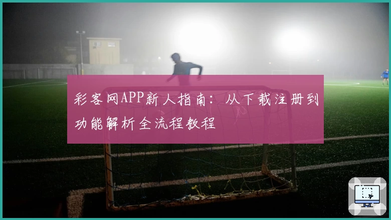 彩客网APP新人指南:从下载注册到功能解析全流程教程