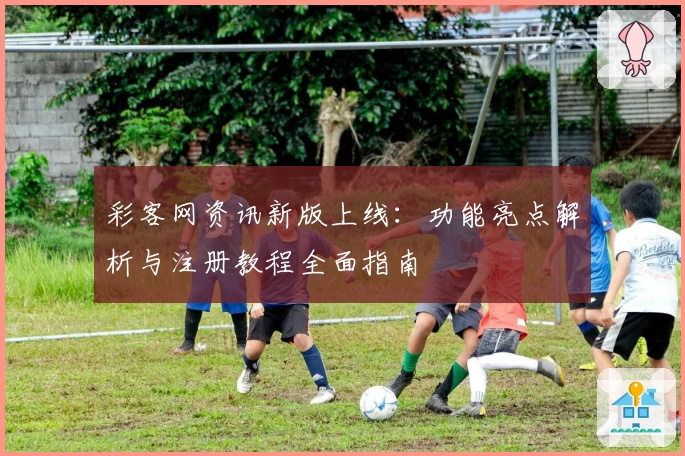 彩客网资讯新版上线：功能亮点解析与注册教程全面指南