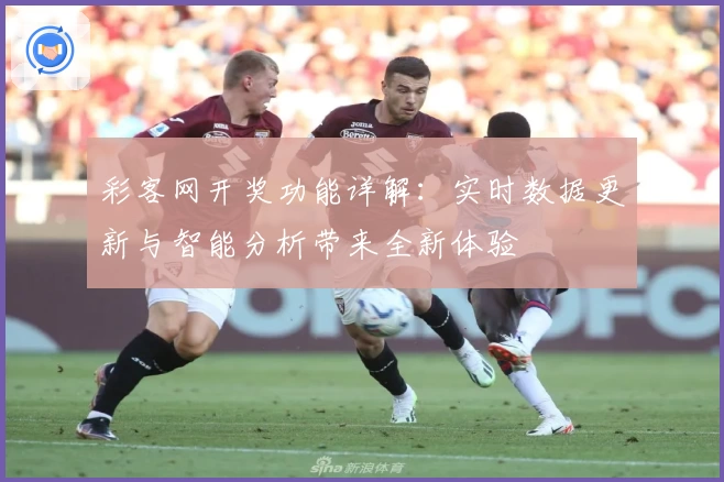 彩客网开奖功能详解：实时数据更新与智能分析带来全新体验