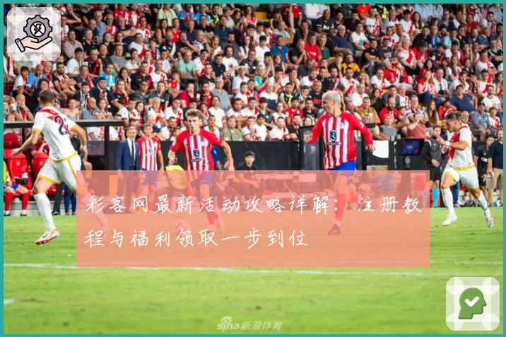 彩客网最新活动攻略详解：注册教程与福利领取一步到位