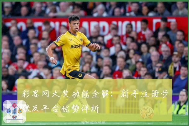 彩客网大奖功能全解：新手注册步骤及平台优势详析