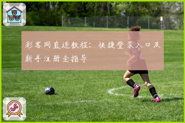 彩客网直连教程：快捷登录入口及新手注册全指导