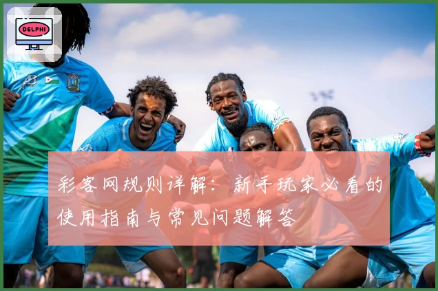 彩客网规则详解：新手玩家必看的使用指南与常见问题解答